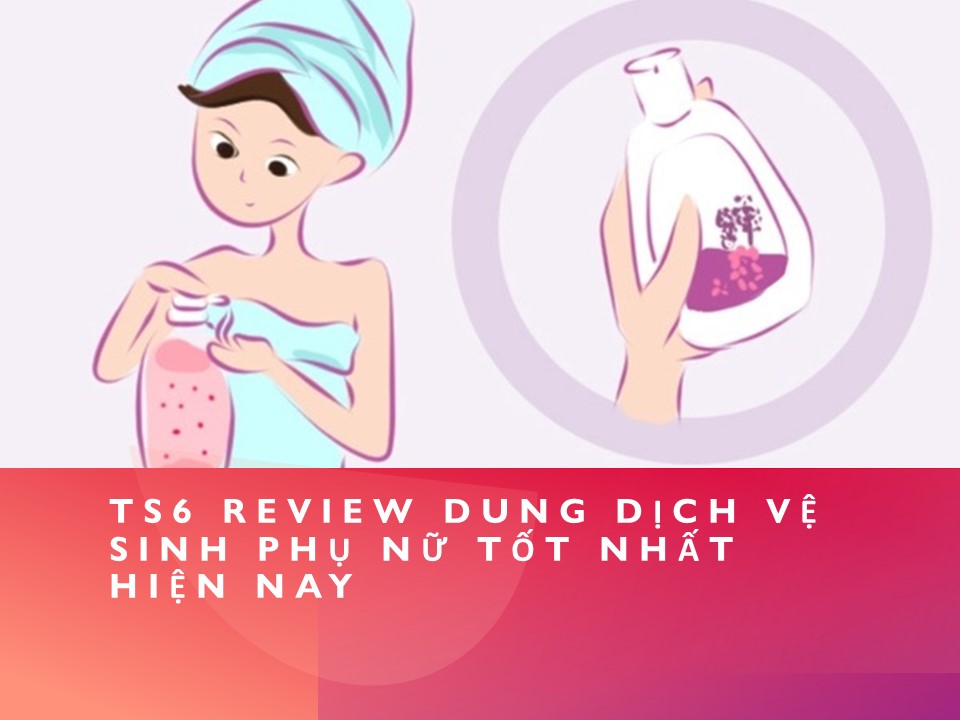 TS6 review dung dịch vệ sinh phụ nữ tốt nhất hiện nay - TS6 - Bảo vệ trọn đời